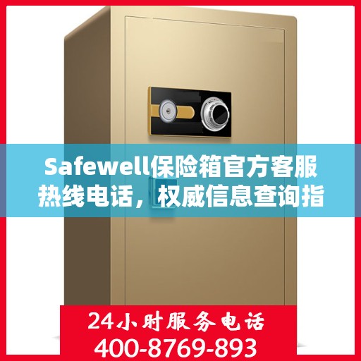 Safewell保险箱官方客服热线电话，权威信息查询指南