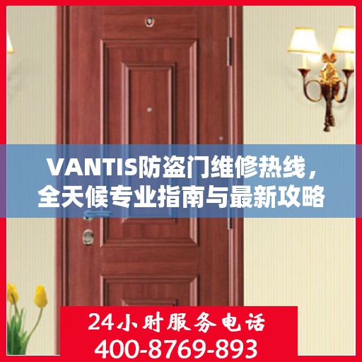 VANTIS防盗门维修热线，全天候专业指南与最新攻略