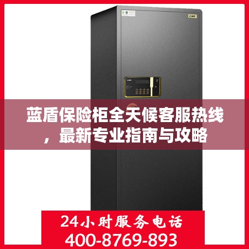 蓝盾保险柜全天候客服热线，最新专业指南与攻略