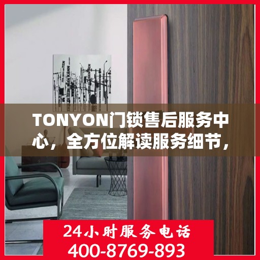 TONYON门锁售后服务中心，全方位解读服务细节，让您一文读懂门锁售后之道