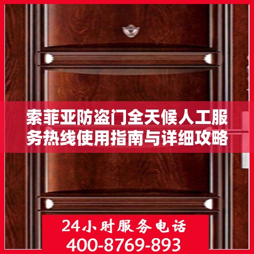 索菲亚防盗门全天候人工服务热线使用指南与详细攻略