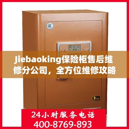 Jiebaoking保险柜售后维修分公司，全方位维修攻略与详细指南