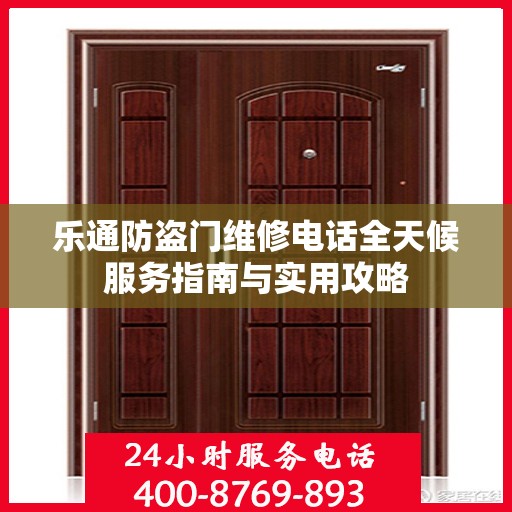 乐通防盗门维修电话全天候服务指南与实用攻略