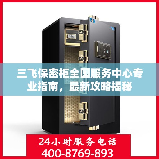 三飞保密柜全国服务中心专业指南，最新攻略揭秘
