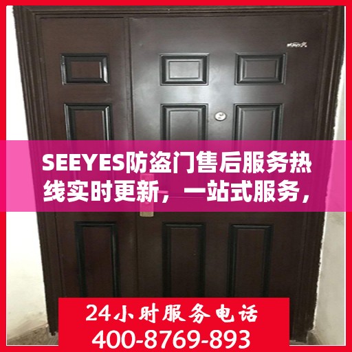 SEEYES防盗门售后服务热线实时更新，一站式服务，贴心守护您的安全门户