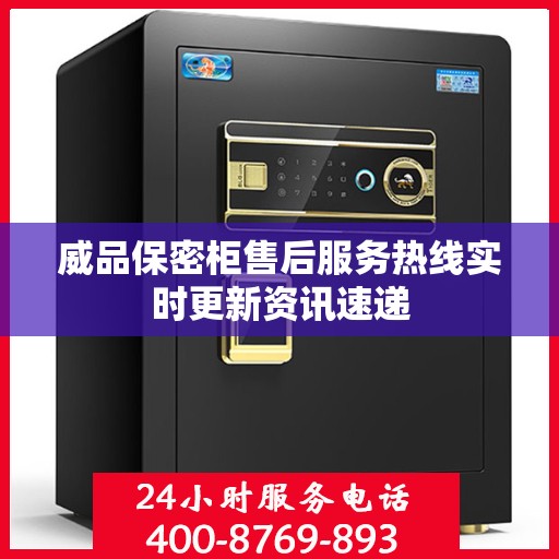 威品保密柜售后服务热线实时更新资讯速递