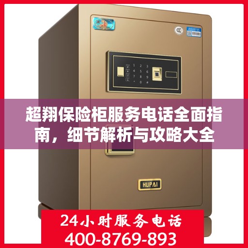 超翔保险柜服务电话全面指南，细节解析与攻略大全