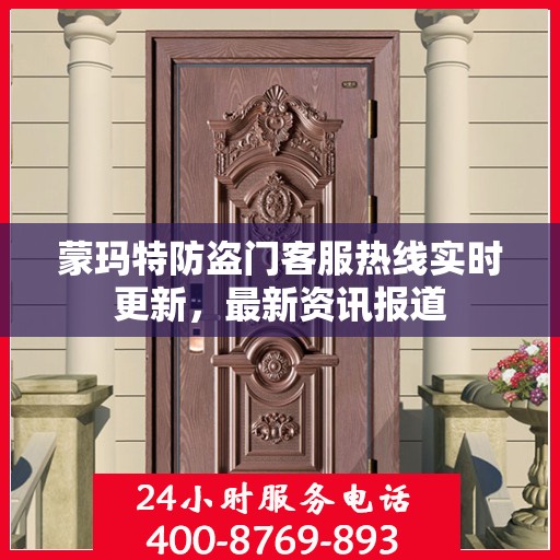蒙玛特防盗门客服热线实时更新，最新资讯报道