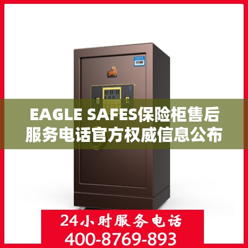 EAGLE SAFES保险柜售后服务电话官方权威信息公布