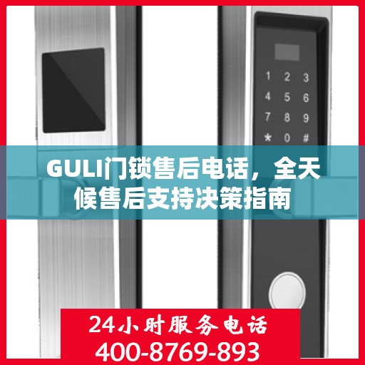 GULI门锁售后电话，全天候售后支持决策指南