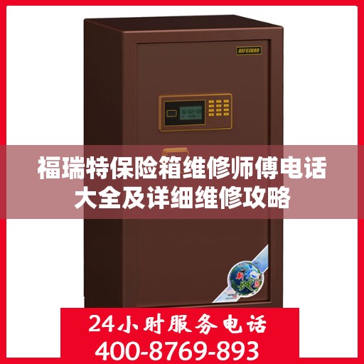 福瑞特保险箱维修师傅电话大全及详细维修攻略