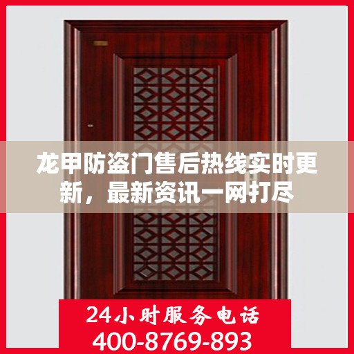 龙甲防盗门售后热线实时更新，最新资讯一网打尽