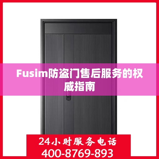 Fusim防盗门售后服务的权威指南