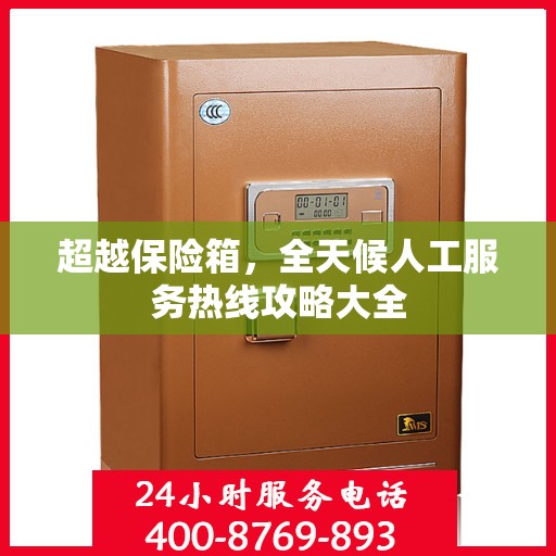 超越保险箱，全天候人工服务热线攻略大全