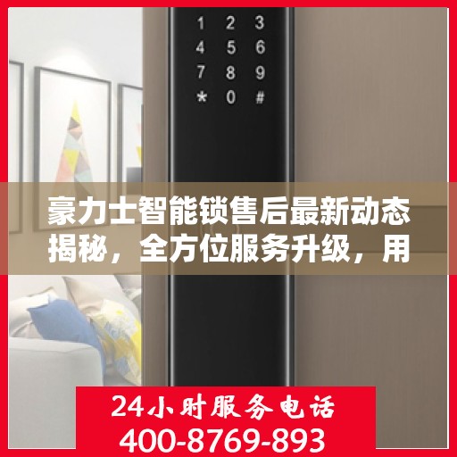 豪力士智能锁售后最新动态揭秘，全方位服务升级，用户体验再升级