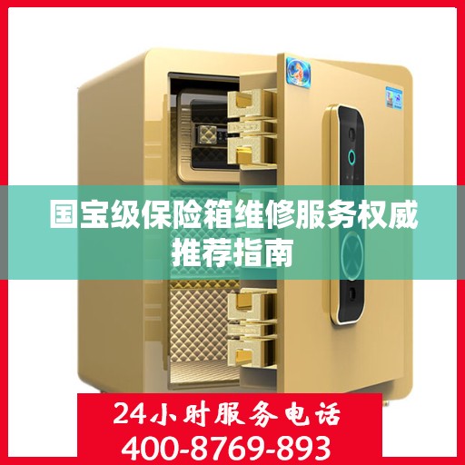 国宝级保险箱维修服务权威推荐指南