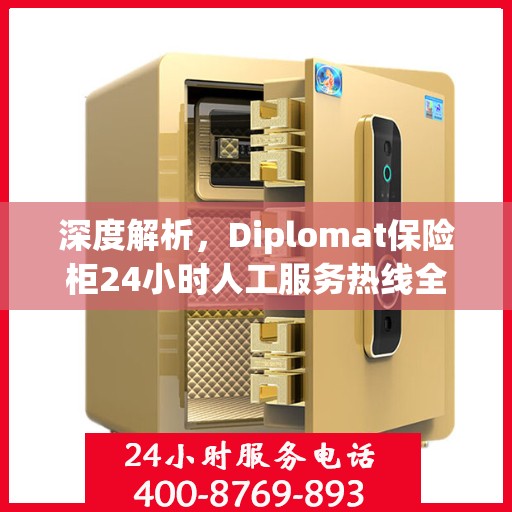 深度解析，Diplomat保险柜24小时人工服务热线全攻略