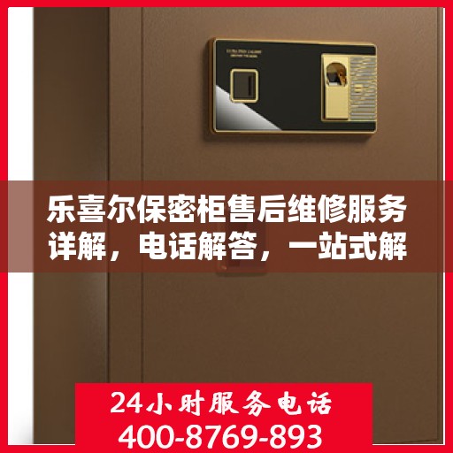 乐喜尔保密柜售后维修服务详解，电话解答，一站式解决您的维修需求