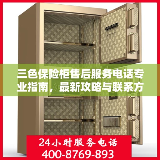 三色保险柜售后服务电话专业指南，最新攻略与联系方式揭秘