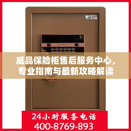 威品保险柜售后服务中心，专业指南与最新攻略解读