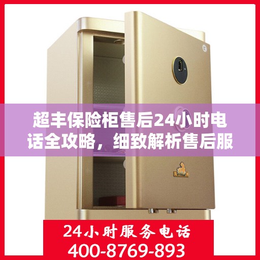 超丰保险柜售后24小时电话全攻略，细致解析售后服务的每一环节