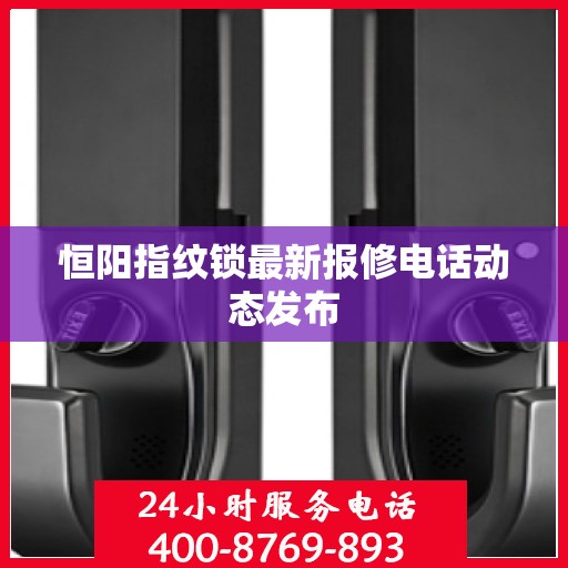 恒阳指纹锁最新报修电话动态发布