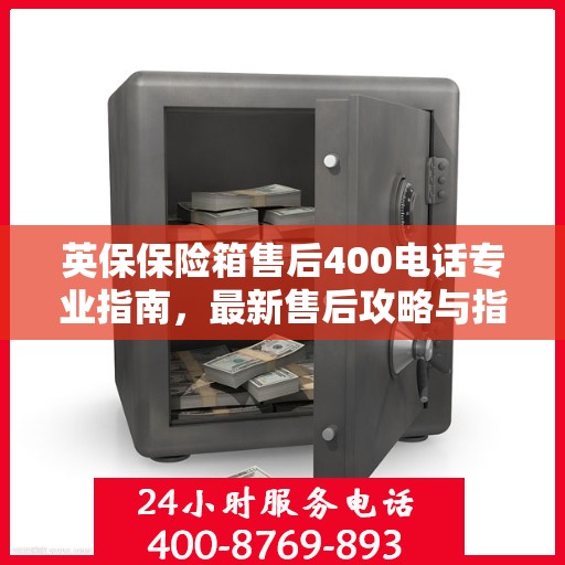 英保保险箱售后400电话专业指南，最新售后攻略与指南