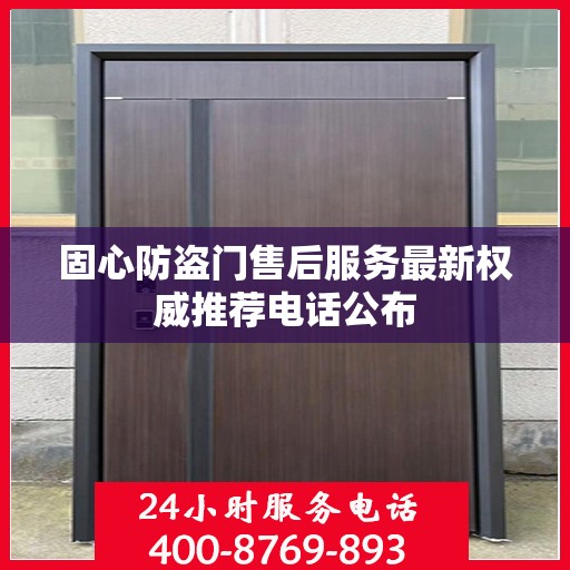 固心防盗门售后服务最新权威推荐电话公布