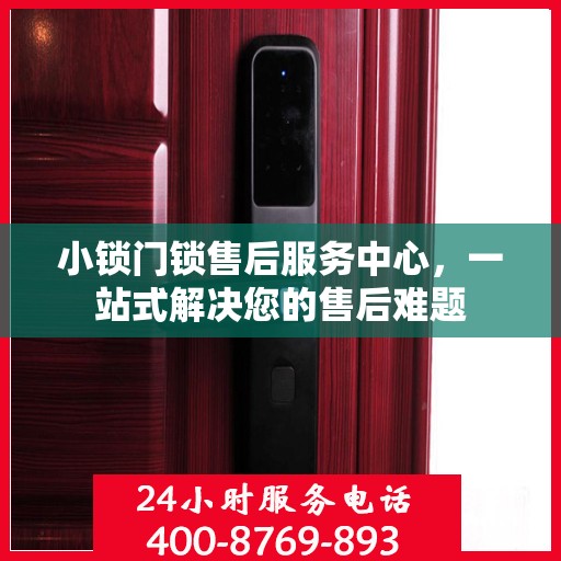 小锁门锁售后服务中心，一站式解决您的售后难题