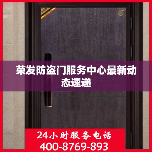 荣发防盗门服务中心最新动态速递