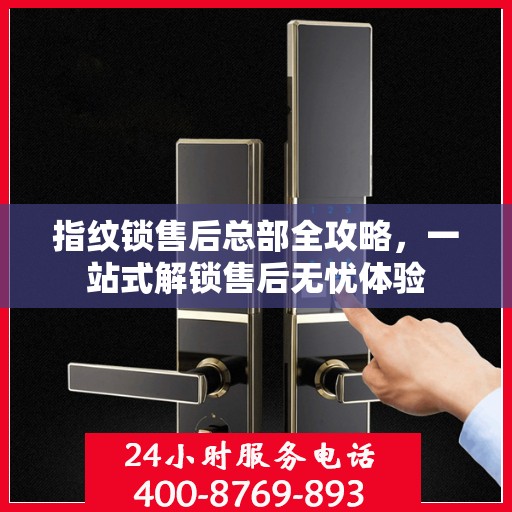 指纹锁售后总部全攻略，一站式解锁售后无忧体验
