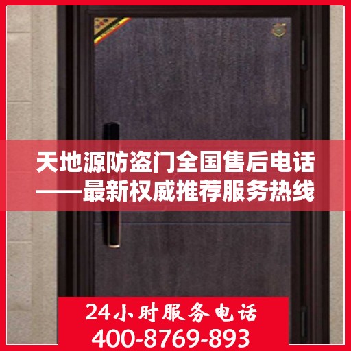 天地源防盗门全国售后电话——最新权威推荐服务热线