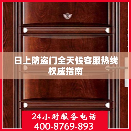 日上防盗门全天候客服热线权威指南