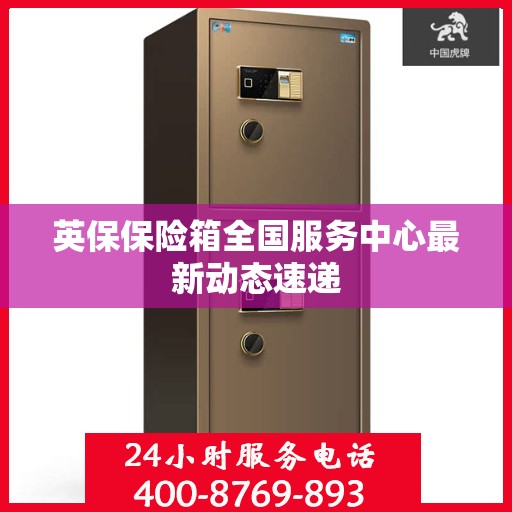 英保保险箱全国服务中心最新动态速递