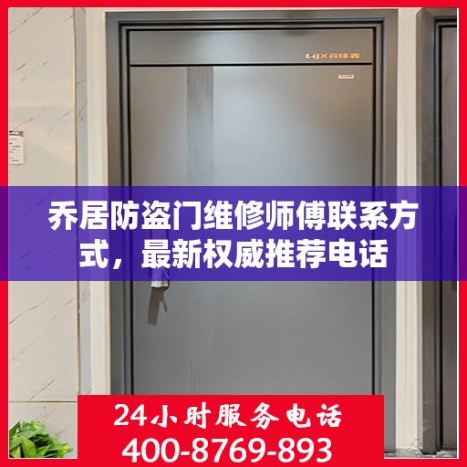 乔居防盗门维修师傅联系方式，最新权威推荐电话