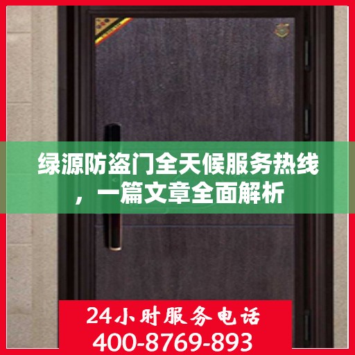 绿源防盗门全天候服务热线，一篇文章全面解析