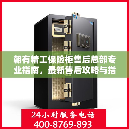 朝有精工保险柜售后总部专业指南，最新售后攻略与指南