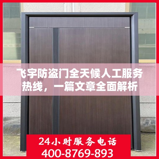飞宇防盗门全天候人工服务热线，一篇文章全面解析