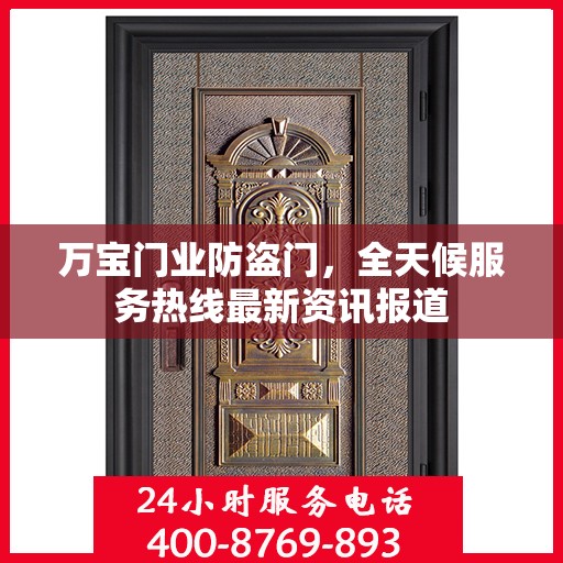 万宝门业防盗门，全天候服务热线最新资讯报道