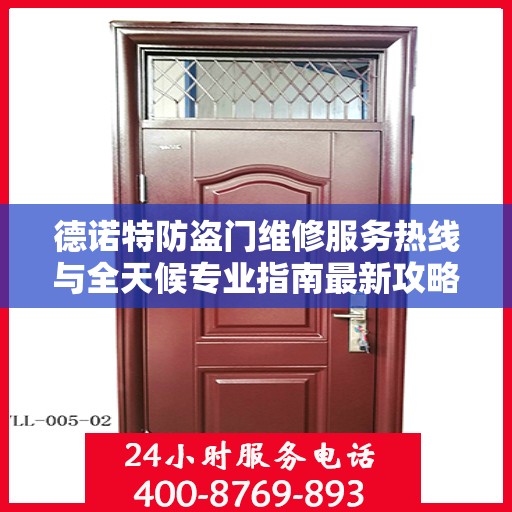 德诺特防盗门维修服务热线与全天候专业指南最新攻略
