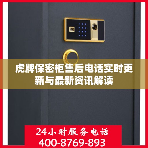 虎牌保密柜售后电话实时更新与最新资讯解读