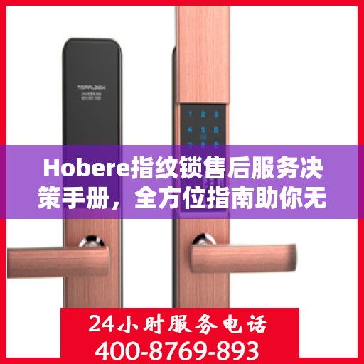 Hobere指纹锁售后服务决策手册，全方位指南助你无忧选购