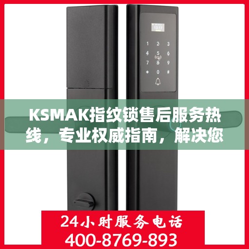 KSMAK指纹锁售后服务热线，专业权威指南，解决您的锁事无忧