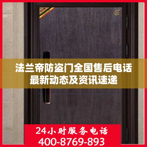 法兰帝防盗门全国售后电话最新动态及资讯速递