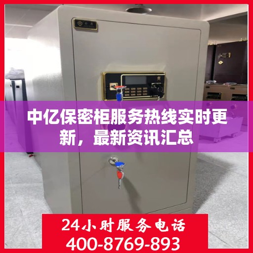 中亿保密柜服务热线实时更新，最新资讯汇总