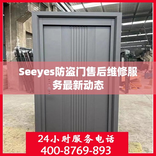 Seeyes防盗门售后维修服务最新动态