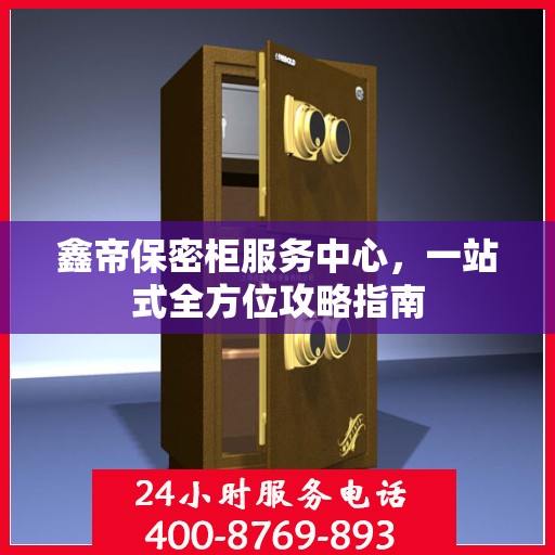 鑫帝保密柜服务中心，一站式全方位攻略指南