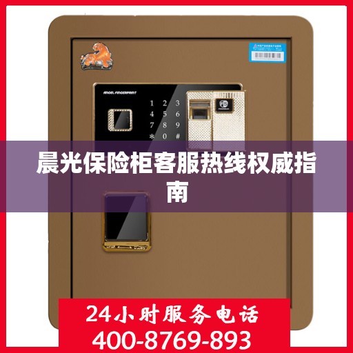 晨光保险柜客服热线权威指南