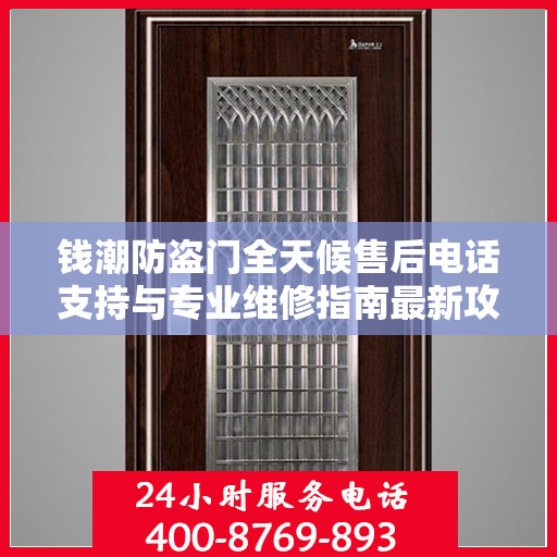 钱潮防盗门全天候售后电话支持与专业维修指南最新攻略
