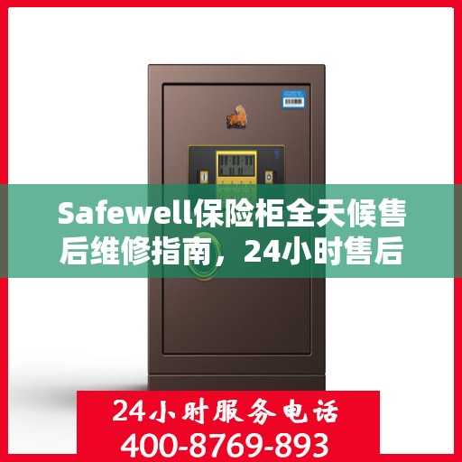 Safewell保险柜全天候售后维修指南，24小时售后电话全解析